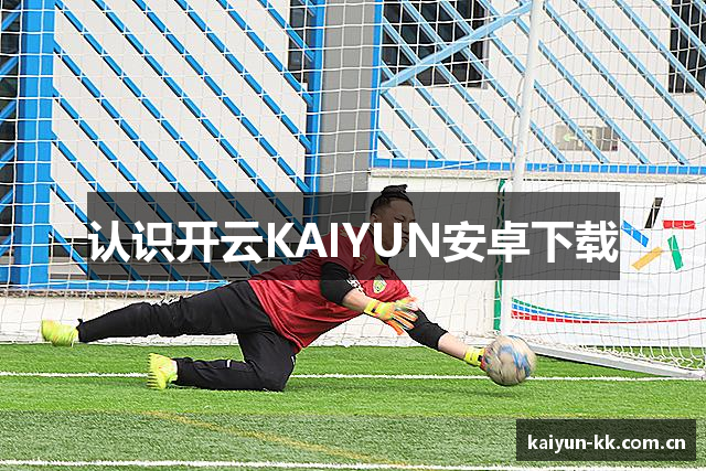 认识开云KAIYUN安卓下载
